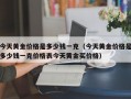 今天黄金价格是多少钱一克（今天黄金价格是多少钱一克价格表今天黄金买价格）