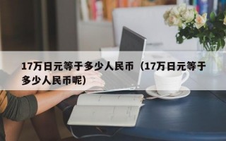 17万日元等于多少人民币（17万日元等于多少人民币呢）