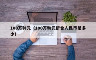 100万韩元（100万韩元折合人民币是多少）