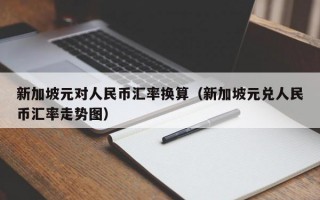 新加坡元对人民币汇率换算（新加坡元兑人民币汇率走势图）