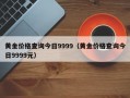 黄金价格查询今日9999（黄金价格查询今日9999元）