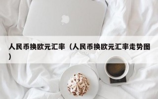 人民币换欧元汇率（人民币换欧元汇率走势图）