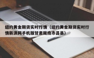 纽约黄金期货实时行情（纽约黄金期货实时行情新浪网手机版甘肃陇南市昌县）