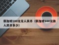 新加坡100元兑人民币（新加坡100兑换人民币多少）