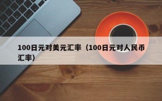 100日元对美元汇率（100日元对人民币汇率）