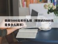 朝鲜5000元长什么样（朝鲜的5000元是多少人民币）