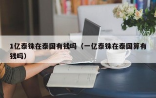 1亿泰铢在泰国有钱吗（一亿泰铢在泰国算有钱吗）