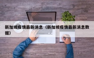 新加坡疫情最新消息（新加坡疫情最新消息数据）