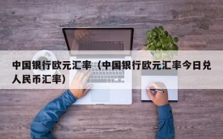 中国银行欧元汇率（中国银行欧元汇率今日兑人民币汇率）