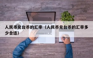 人民币兑台币的汇率（人民币兑台币的汇率多少合适）