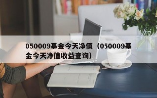 050009基金今天净值（050009基金今天净值收益查询）