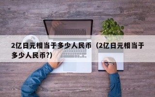 2亿日元相当于多少人民币（2亿日元相当于多少人民币?）