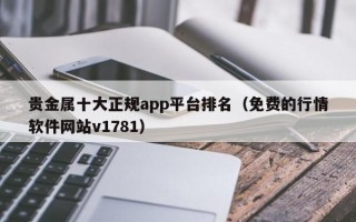 贵金属十大正规app平台排名（免费的行情软件网站v1781）