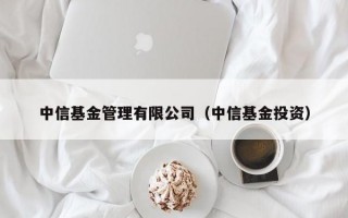 中信基金管理有限公司（中信基金投资）