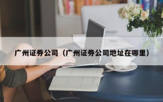 广州证券公司（广州证券公司地址在哪里）