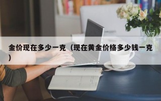 金价现在多少一克（现在黄金价格多少钱一克）