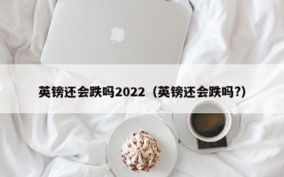 英镑还会跌吗2022（英镑还会跌吗?）