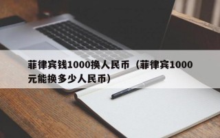 菲律宾钱1000换人民币（菲律宾1000元能换多少人民币）