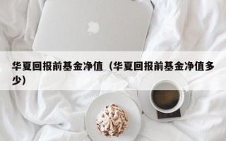 华夏回报前基金净值（华夏回报前基金净值多少）