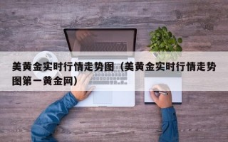 美黄金实时行情走势图（美黄金实时行情走势图第一黄金网）