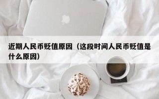 近期人民币贬值原因（这段时间人民币贬值是什么原因）