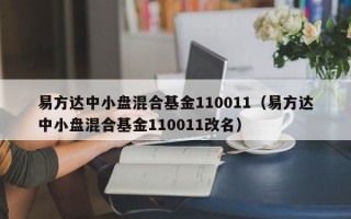 易方达中小盘混合基金110011（易方达中小盘混合基金110011改名）