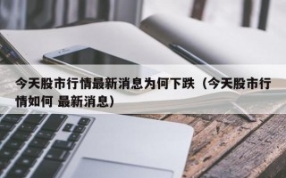 今天股市行情最新消息为何下跌（今天股市行情如何 最新消息）