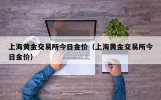 上海黄金交易所今日金价（上海黄金交易所今日金价）