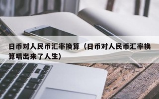 日币对人民币汇率换算（日币对人民币汇率换算唱出来了人生）