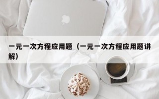 一元一次方程应用题（一元一次方程应用题讲解）