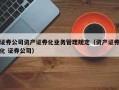 证券公司资产证券化业务管理规定（资产证券化 证券公司）