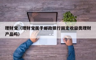 理财宝（理财宝属于邮政银行固定收益类理财产品吗）