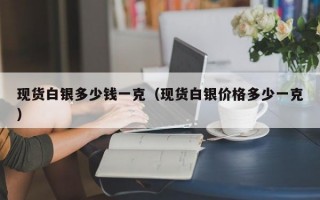 现货白银多少钱一克（现货白银价格多少一克）