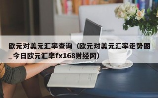 欧元对美元汇率查询（欧元对美元汇率走势图_今日欧元汇率fx168财经网）