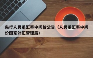 央行人民币汇率中间价公告（人民币汇率中间价国家外汇管理局）