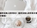 纽币兑换人民币多少（纽币兑换人民币多少多少最低）