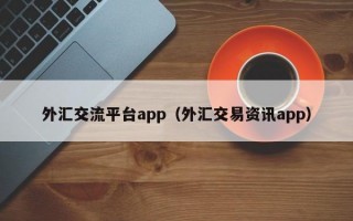 外汇交流平台app（外汇交易资讯app）