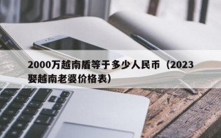 2000万越南盾等于多少人民币（2023娶越南老婆价格表）