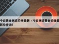 今日黄金回收价格最新（今日回收黄金价格最新价查询）