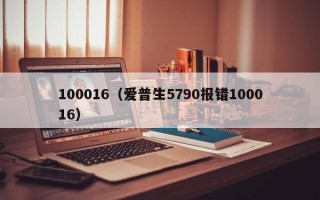 100016（爱普生5790报错100016）