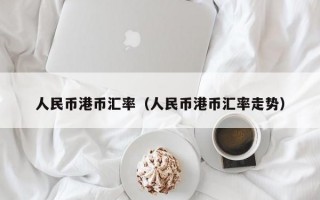 人民币港币汇率（人民币港币汇率走势）