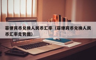 菲律宾币兑换人民币汇率（菲律宾币兑换人民币汇率走势图）