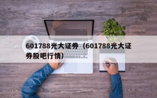 601788光大证券（601788光大证券股吧行情）