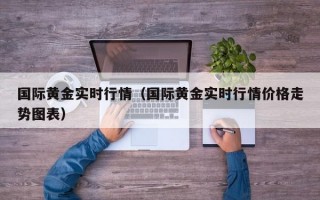 国际黄金实时行情（国际黄金实时行情价格走势图表）