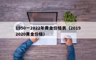 1950一2022年黄金价格表（20192020黄金价格）