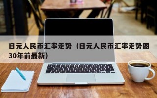 日元人民币汇率走势（日元人民币汇率走势图30年前最新）