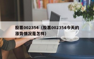 股票002354（股票002354今天的涨势情况是怎样）