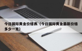 今日国际黄金价格表（今日国际黄金最新价格多少一克）