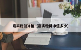 嘉实稳健净值（嘉实稳健净值多少）