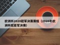 欧洲杯2020冠军决赛赛程（2020年欧洲杯冠亚军决赛）